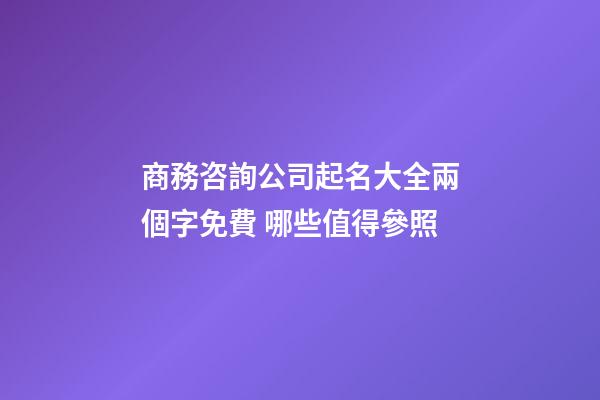 商務咨詢公司起名大全兩個字免費 哪些值得參照-第1張-公司起名-玄機派